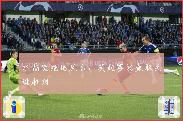 水晶宫绝地反击，英超赛场豪取关键胜利