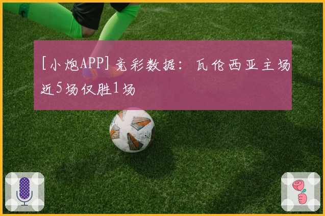 [小炮APP]竞彩数据：瓦伦西亚主场近5场仅胜1场