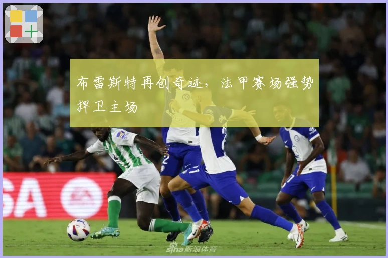 布雷斯特再创奇迹，法甲赛场强势捍卫主场