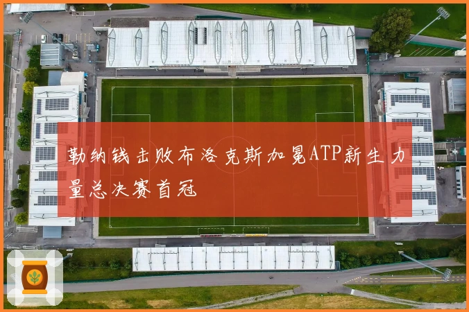 勒纳钱击败布洛克斯加冕ATP新生力量总决赛首冠