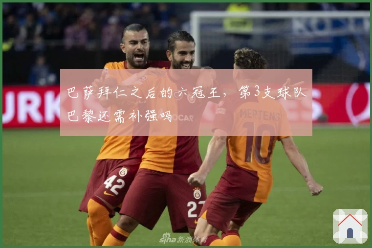 巴萨拜仁之后的六冠王，第3支球队巴黎还需补强吗