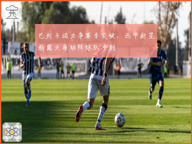 巴列卡诺力争赛季突破，西甲新星崭露头角助阵球队冲刺