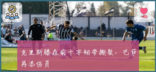 克里斯滕森前十字韧带撕裂，巴萨再添伤员